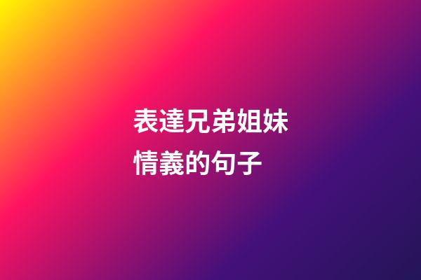 表達兄弟姐妹情義的句子