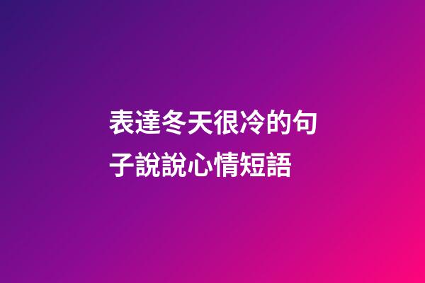 表達冬天很冷的句子說說心情短語