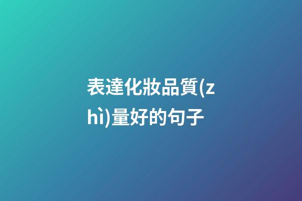 表達化妝品質(zhì)量好的句子