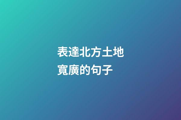 表達北方土地寬廣的句子