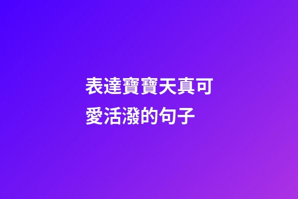 表達寶寶天真可愛活潑的句子