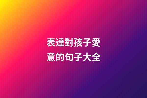 表達對孩子愛意的句子大全