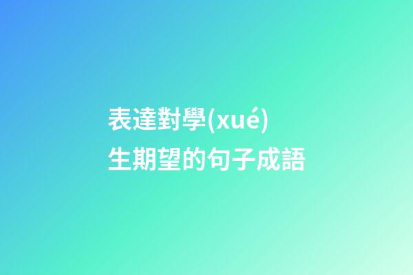 表達對學(xué)生期望的句子成語