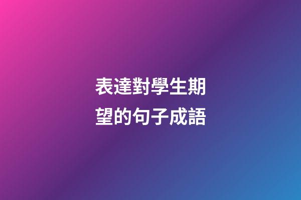 表達對學生期望的句子成語