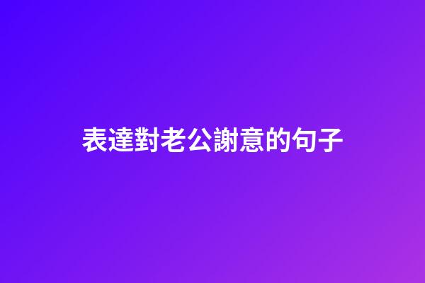 表達對老公謝意的句子