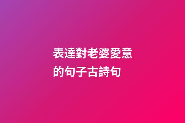 表達對老婆愛意的句子古詩句