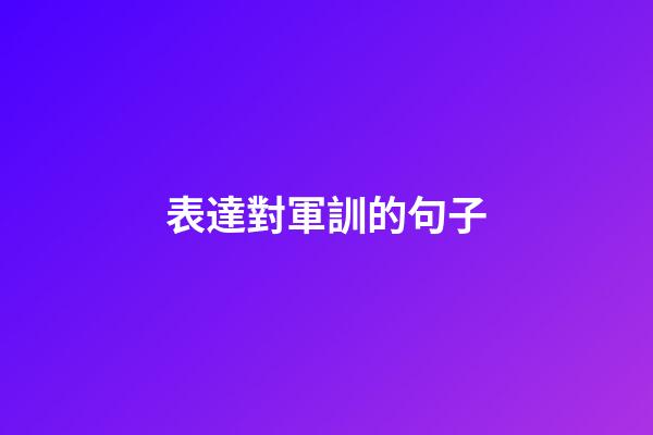 表達對軍訓的句子