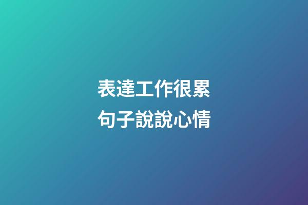 表達工作很累句子說說心情