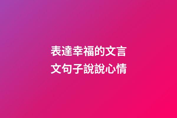 表達幸福的文言文句子說說心情