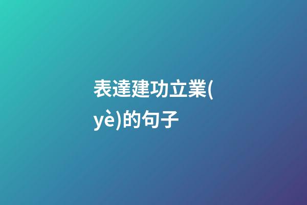 表達建功立業(yè)的句子