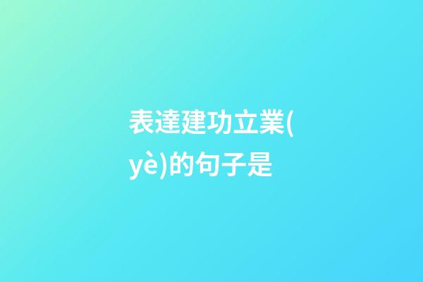 表達建功立業(yè)的句子是