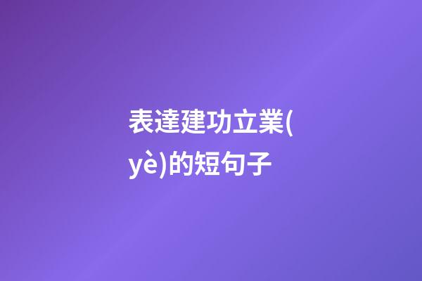 表達建功立業(yè)的短句子