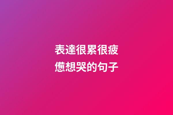 表達很累很疲憊想哭的句子