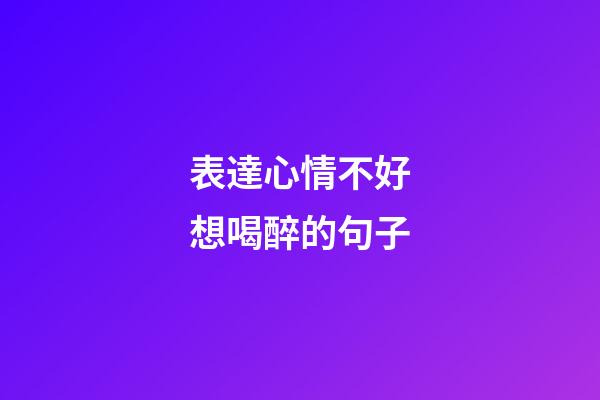 表達心情不好想喝醉的句子