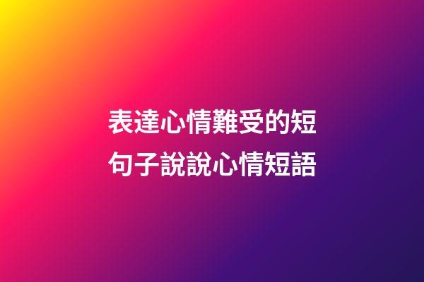 表達心情難受的短句子說說心情短語