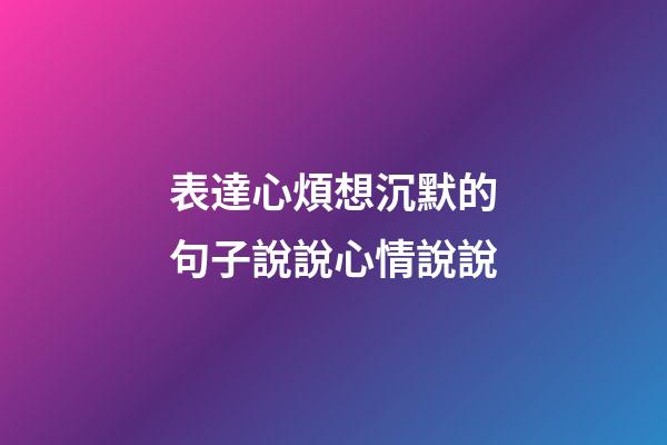 表達心煩想沉默的句子說說心情說說