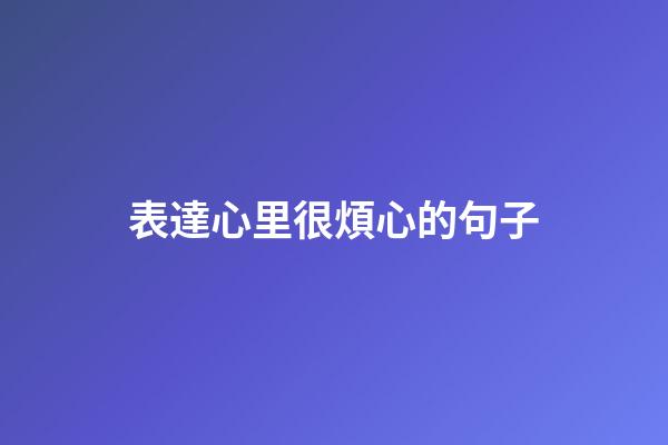 表達心里很煩心的句子