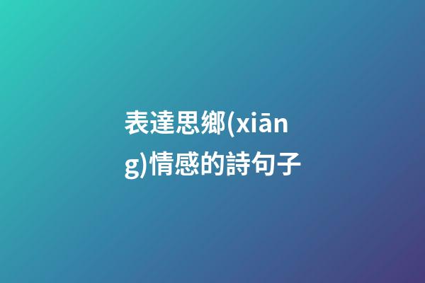 表達思鄉(xiāng)情感的詩句子