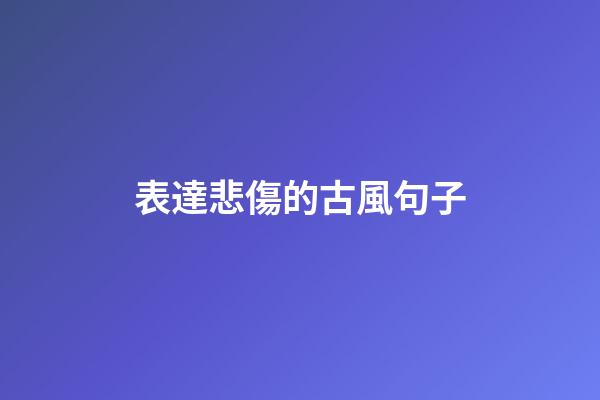 表達悲傷的古風句子