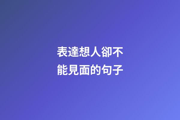 表達想人卻不能見面的句子