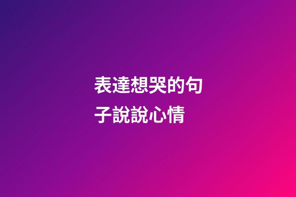 表達想哭的句子說說心情