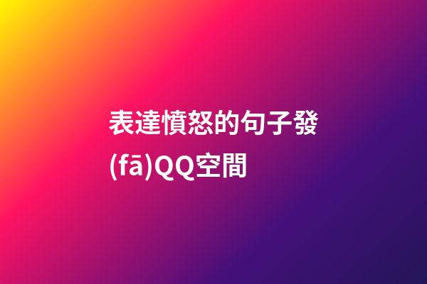 表達憤怒的句子發(fā)QQ空間