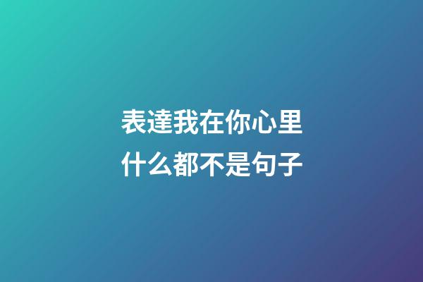 表達我在你心里什么都不是句子