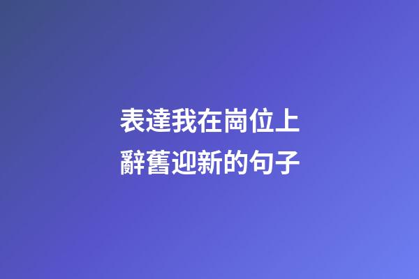 表達我在崗位上辭舊迎新的句子