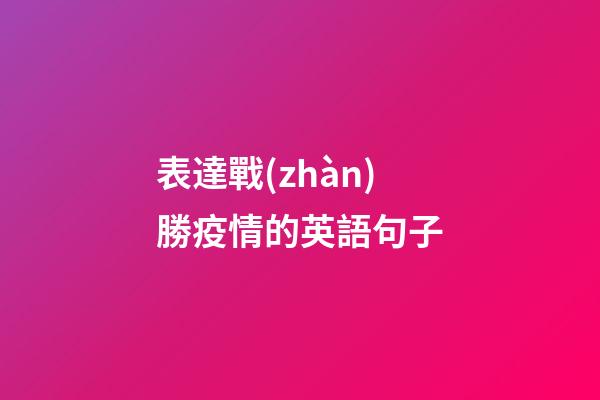 表達戰(zhàn)勝疫情的英語句子