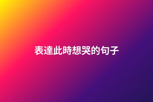 表達此時想哭的句子