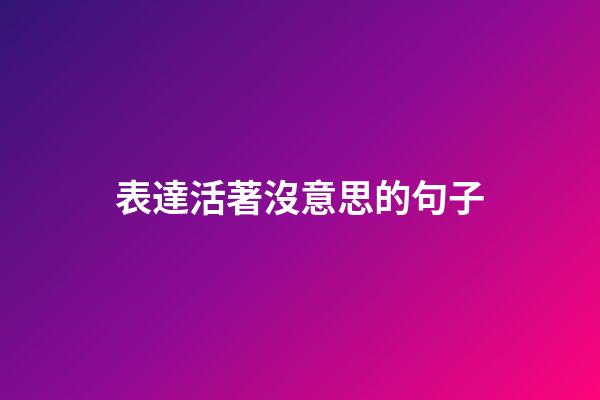 表達活著沒意思的句子