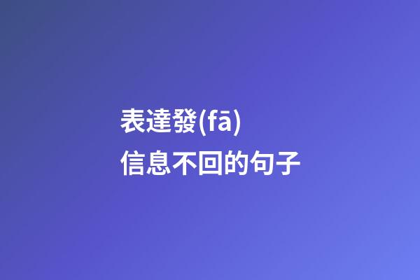 表達發(fā)信息不回的句子