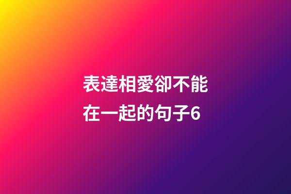 表達相愛卻不能在一起的句子6