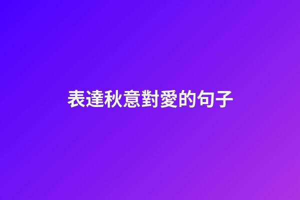 表達秋意對愛的句子