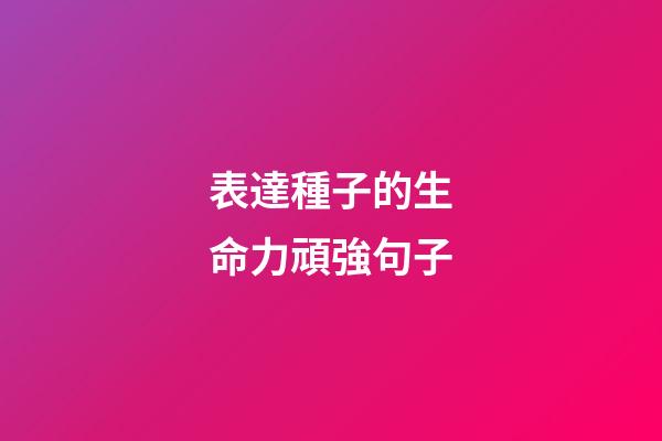 表達種子的生命力頑強句子