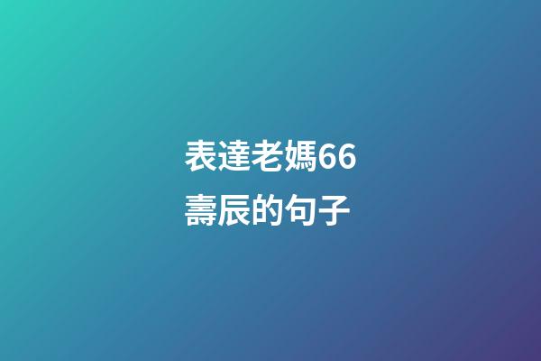 表達老媽66壽辰的句子