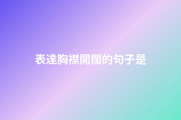 表達胸襟開闊的句子是