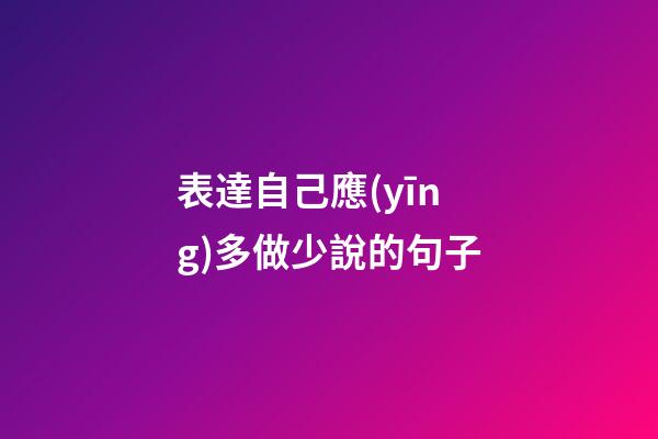 表達自己應(yīng)多做少說的句子