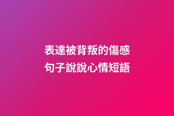 表達被背叛的傷感句子說說心情短語