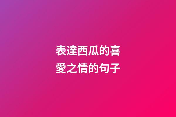 表達西瓜的喜愛之情的句子