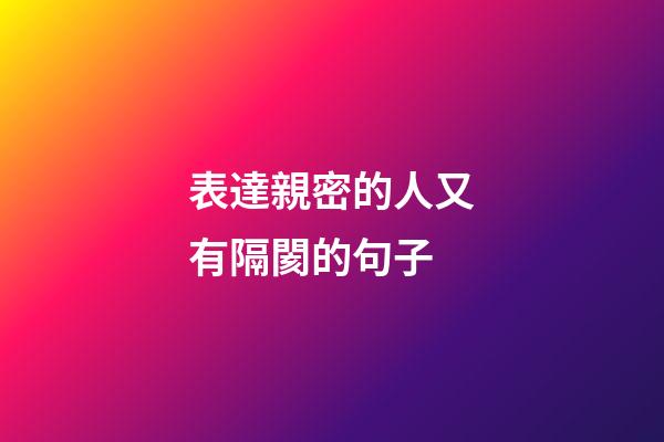 表達親密的人又有隔閡的句子