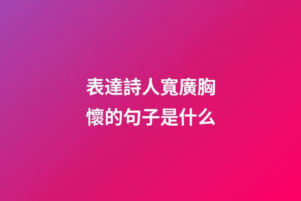 表達詩人寬廣胸懷的句子是什么