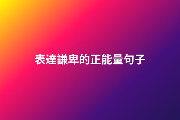 表達謙卑的正能量句子