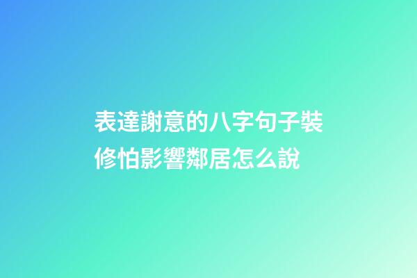 表達謝意的八字句子裝修怕影響鄰居怎么說