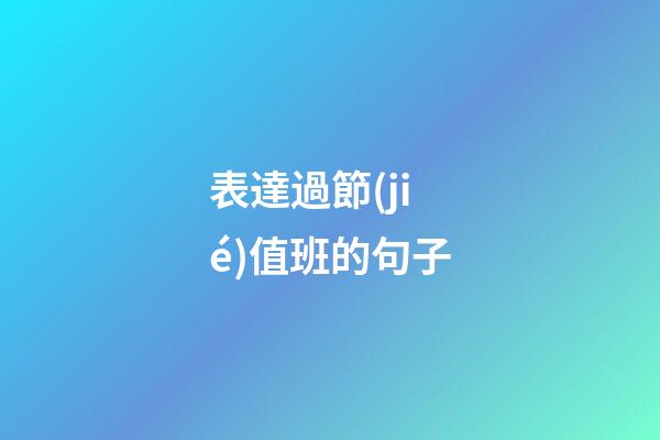 表達過節(jié)值班的句子