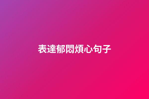 表達郁悶煩心句子