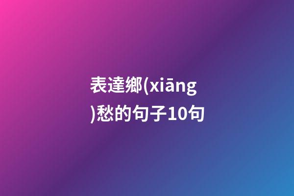 表達鄉(xiāng)愁的句子10句