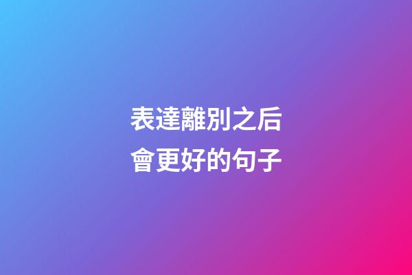 表達離別之后會更好的句子