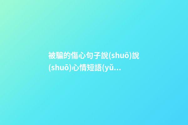 被騙的傷心句子說(shuō)說(shuō)心情短語(yǔ)