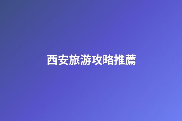 西安旅游攻略推薦